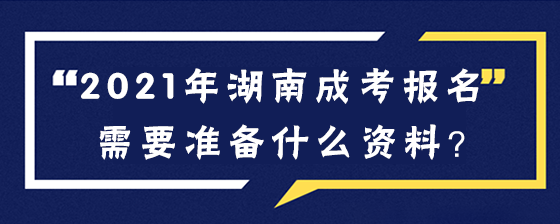 2021年湖南成人高考报名要准备什么资料呢？(图1)