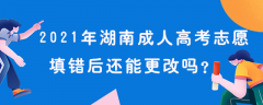 2021年湖南成考志愿填错后能更改吗？