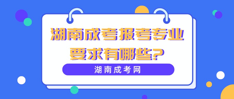 湖南成考报考专业要求有哪些?