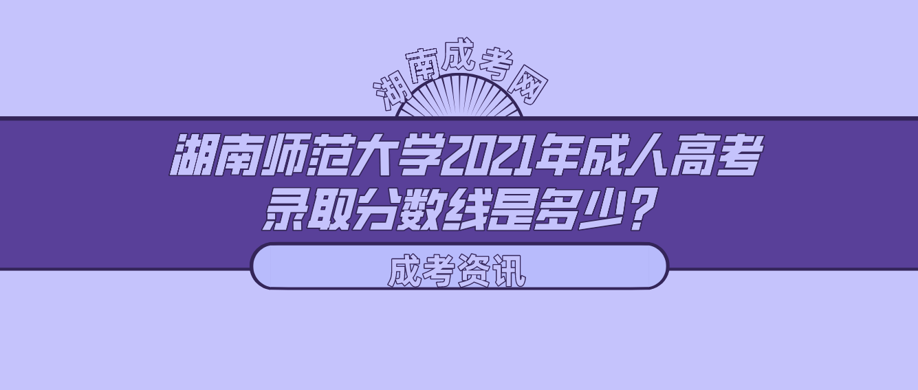 湖南师范大学2021年成人高考录取分数线是多少？