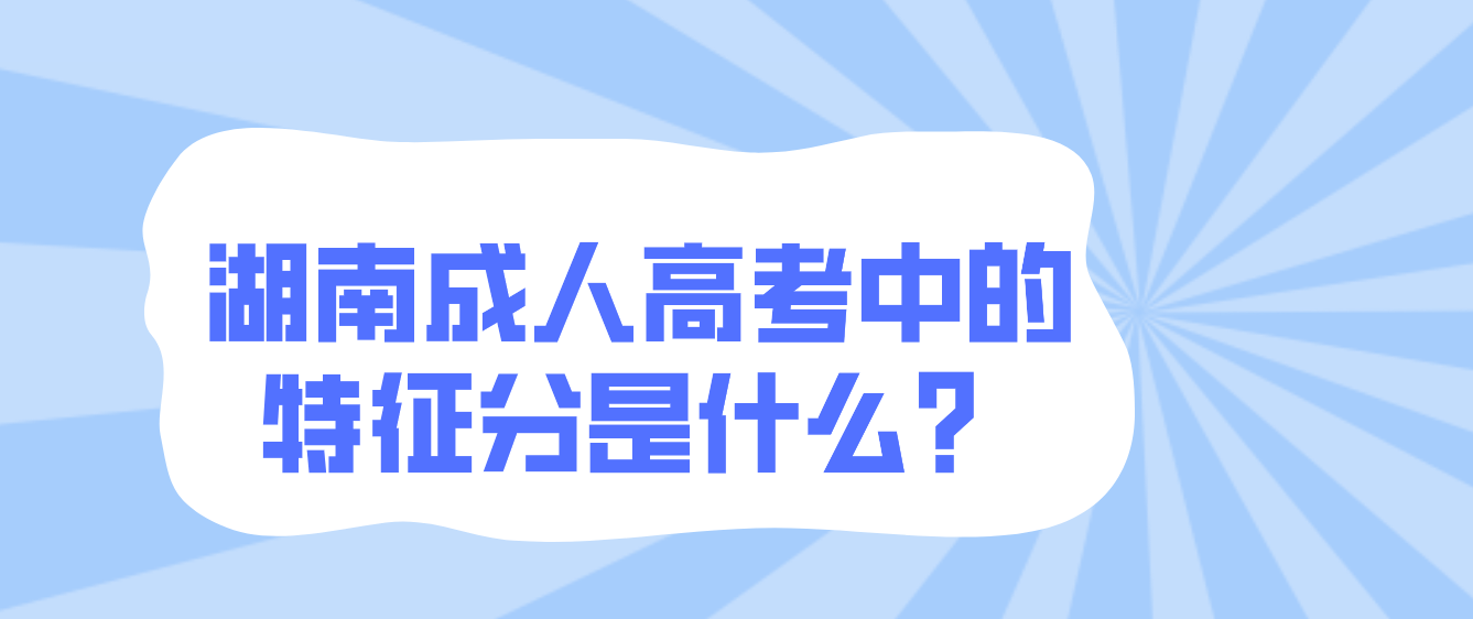 湖南成人高考中的特征分是什么？(图1)