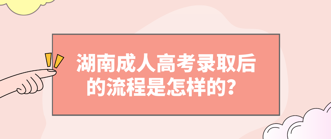 湖南成人高考录取后的流程是怎样的？