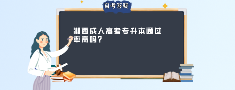 湘西成人高考专升本通过率高吗?