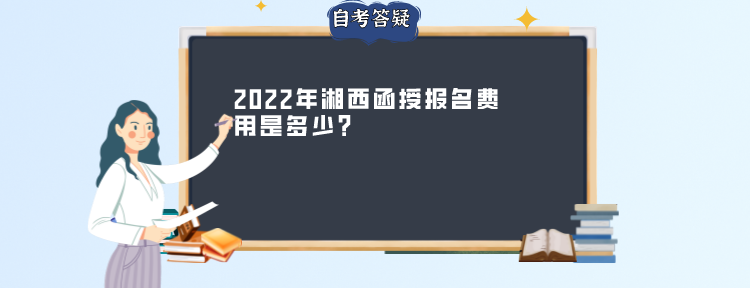 2022年湘西函授报名费用是多少?