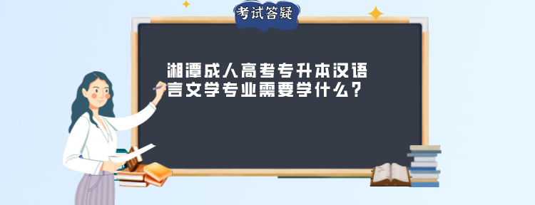 湘潭成人高考专升本汉语言文学专业需要学什么?(图1)