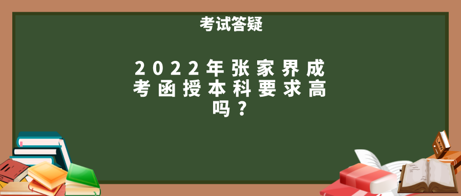 2022年张家界成考函授本科要求高吗?