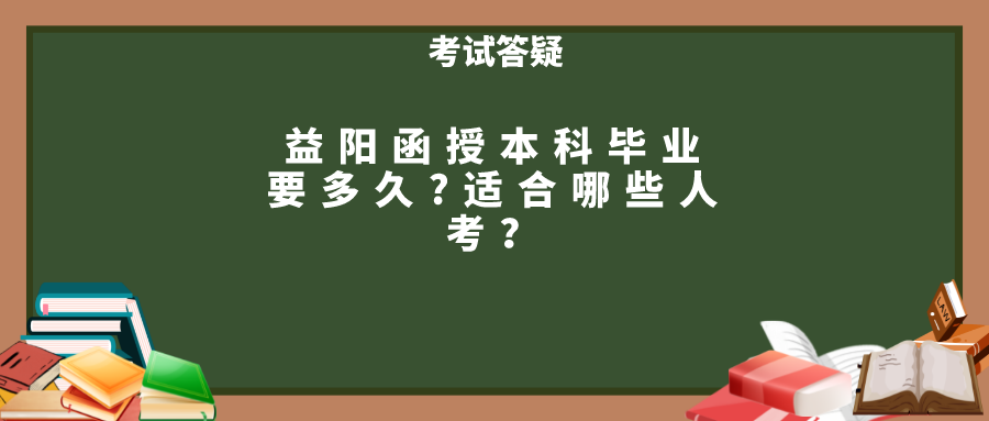 益阳函授本科毕业要多久?适合哪些人考？