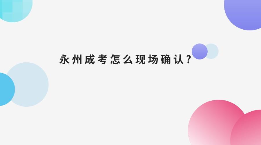 永州成考怎么现场确认?