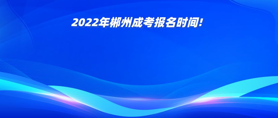 2022年郴州成考报名时间!