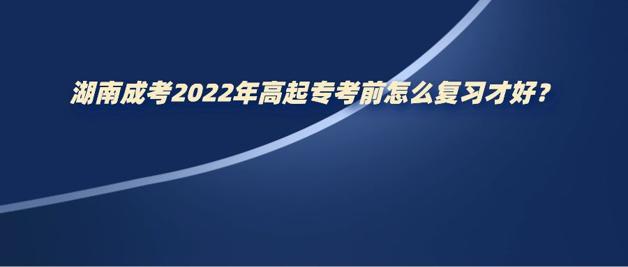 湖南成考2022年高起专考前怎么复习才好？