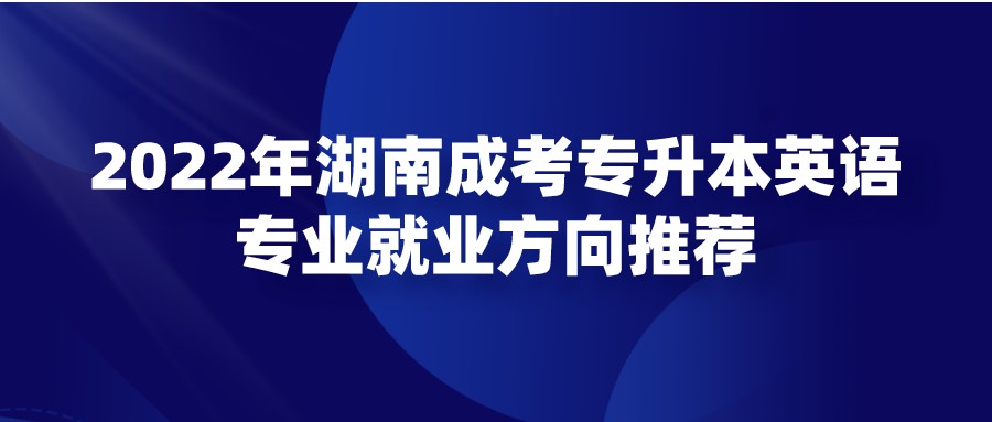 2022年湖南成考专升本英语专业就业方向推荐(图1)