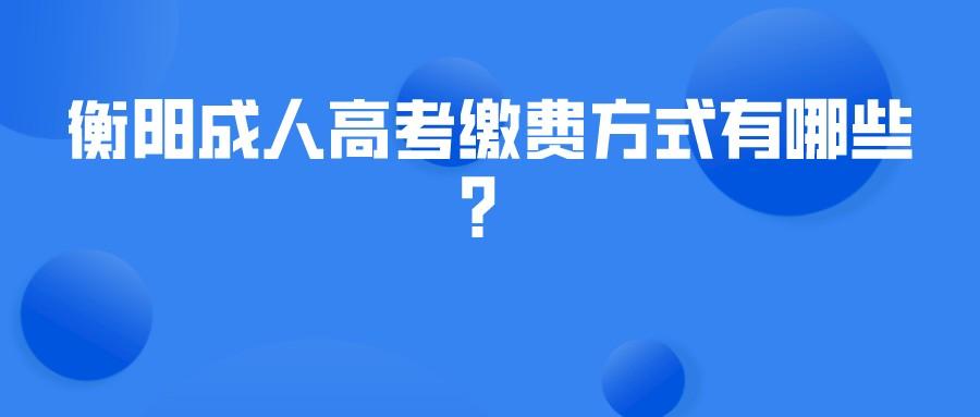 衡阳成人高考缴费方式有哪些？