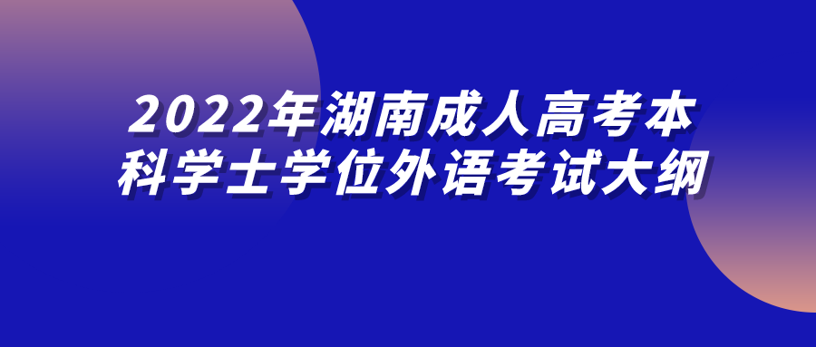 2022年湖南成人高考本科学士学位外语考试大纲(图1)