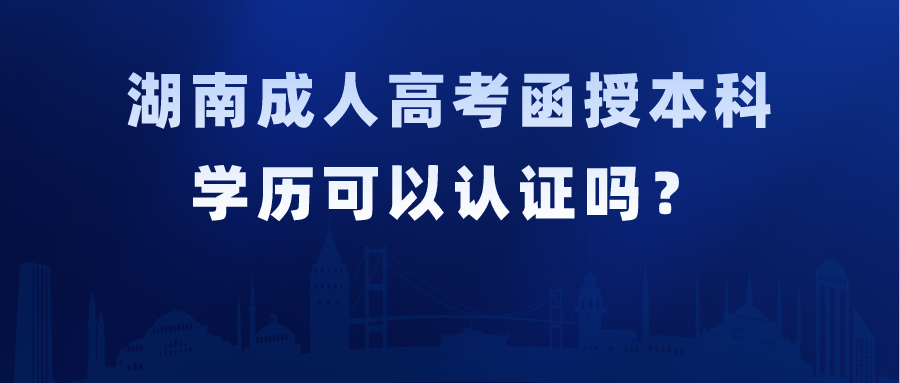 湖南成人高考函授本科学历可以认证吗？