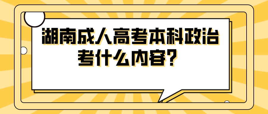 湖南成人高考本科政治考什么内容？