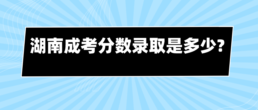 湖南成考分数录取是多少?