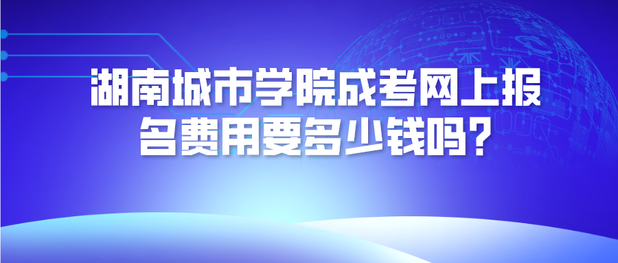 湖南城市学院成考网上报名费用要多少钱吗?(图1)