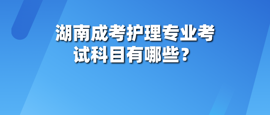 湖南成考护理专业考试科目有哪些？