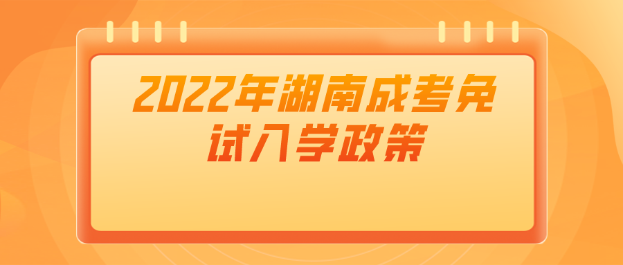 2022年湖南成考免试入学政策(图1)