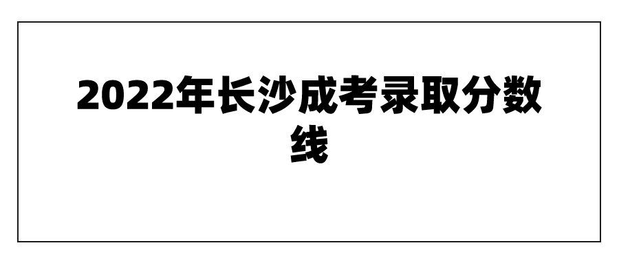 2022年长沙成考录取分数线