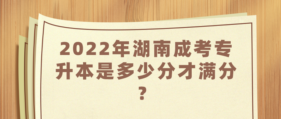 2022年湖南成考专升本是多少分才满分？