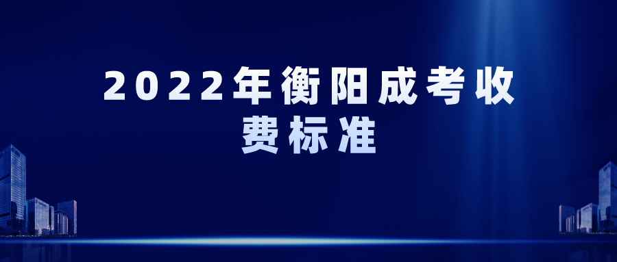 2022年衡阳成考收费标准