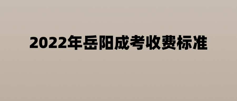 2022年岳阳成考收费标准