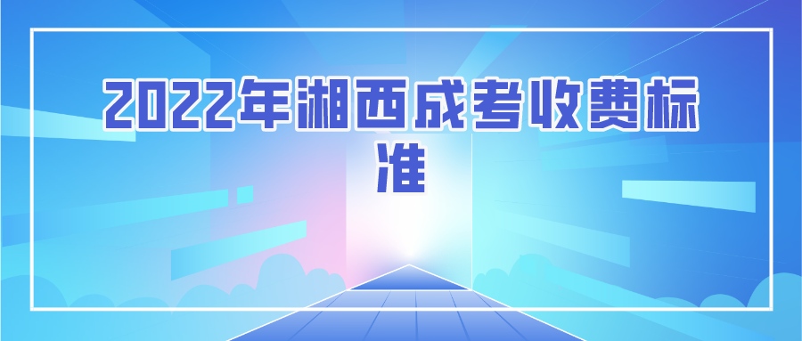 2022年湘西成考收费标准