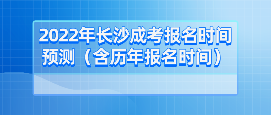 2022年长沙成考报名时间预测（含历年报名时间）