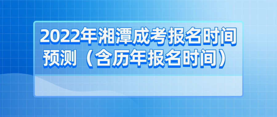 2022年湘潭成考报名时间预测（含历年报名时间）(图1)