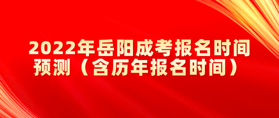 2022年岳阳成考报名时间预测（含历年报名时间）