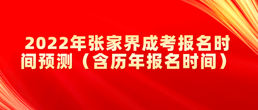 2022年张家界成考报名时间预测（含历年报名时间）