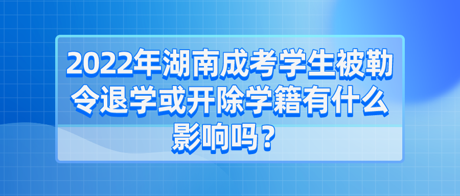 2022年湖南成考学生被勒令退学或开除学籍有什么影响吗？