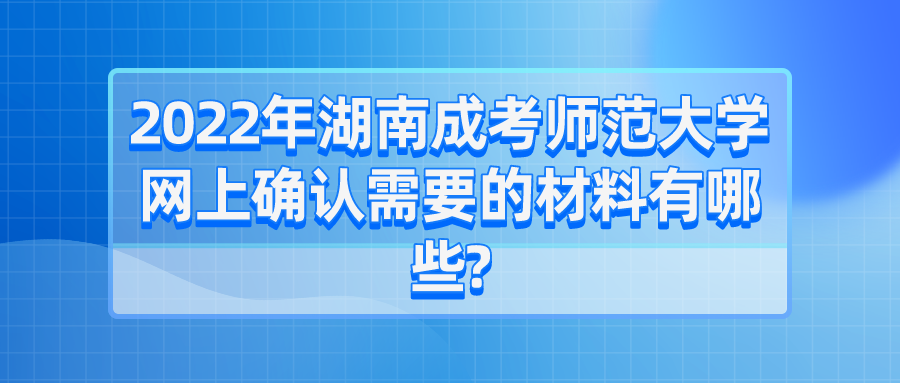 2022年湖南成考师范大学网上确认需要的材料有哪些?(图1)