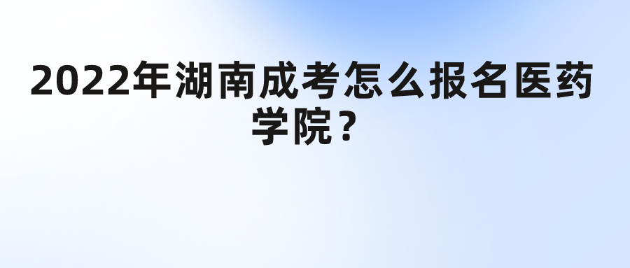 2022年湖南成考怎么报名医药学院？(图1)