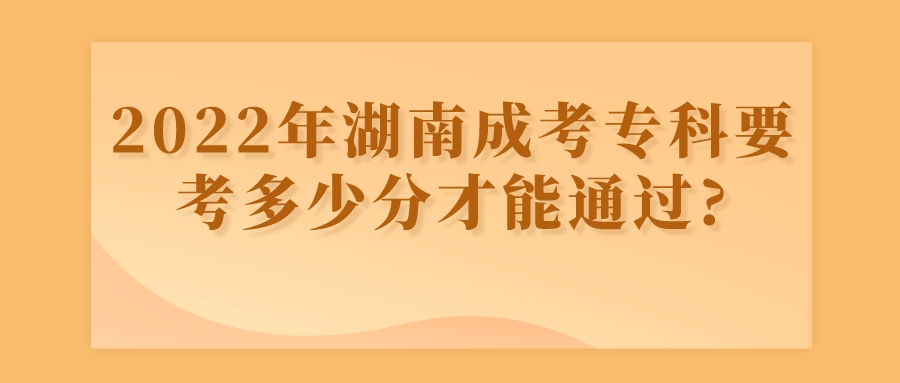 2022年湖南成考专科要考多少分才能通过?(图1)