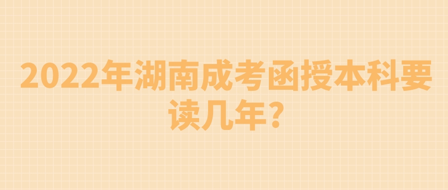 2022年湖南成考函授本科要读几年?(图1)