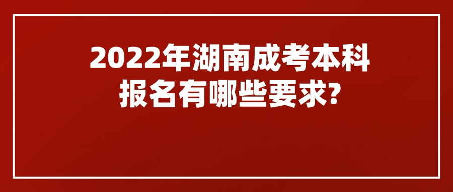 2022年湖南成考本科报名有哪些要求?(图1)