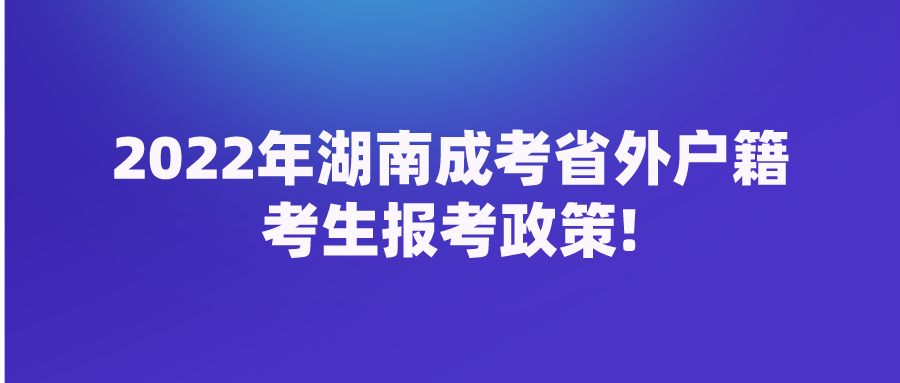 2022年湖南成考省外户籍考生报考政策!(图1)