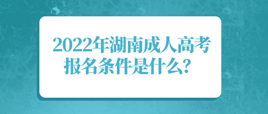 2022年湖南成人高考报名条件是什么？(图1)