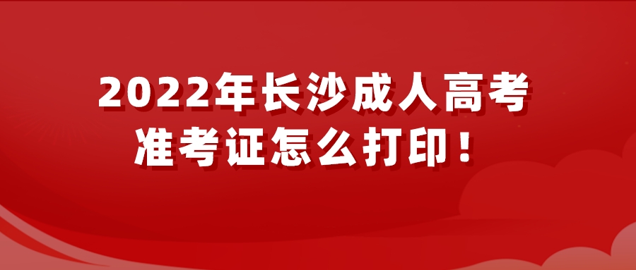 2022年长沙成人高考准考证怎么打印！