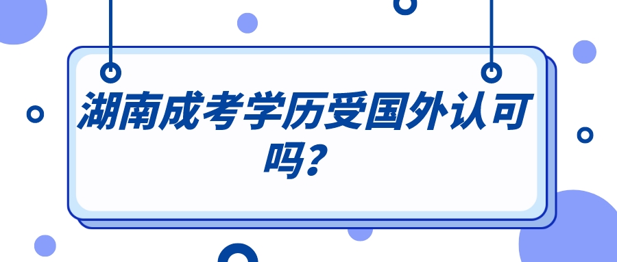 湖南成考学历受国外认可吗？