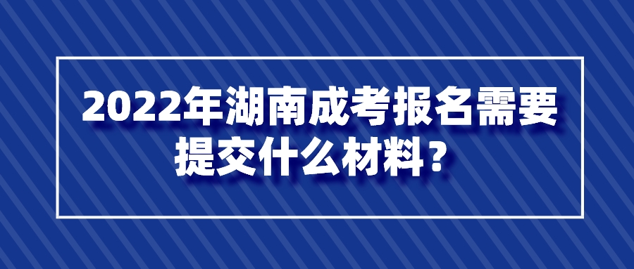 2022年湖南成考报名需要提交什么材料？(图1)