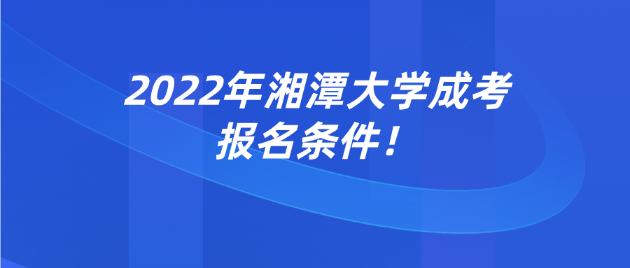 2022年湘潭大学成考报名条件！(图1)