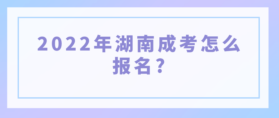 2022年湖南成考怎么报名?(图1)