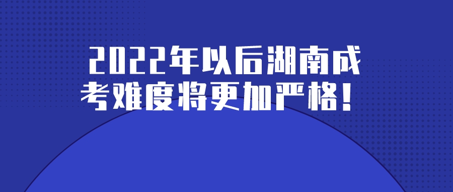 2022年以后湖南成考难度将更加严格！