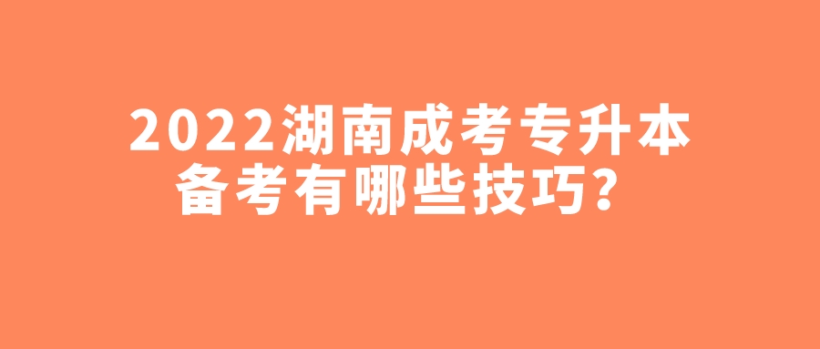 2022湖南成考专升本备考有哪些技巧？