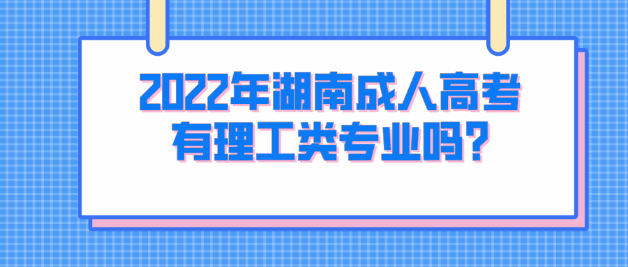 2022年湖南成人高考有理工类专业吗?(图1)