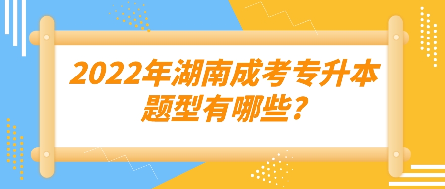 2022年湖南成考专升本题型有哪些?