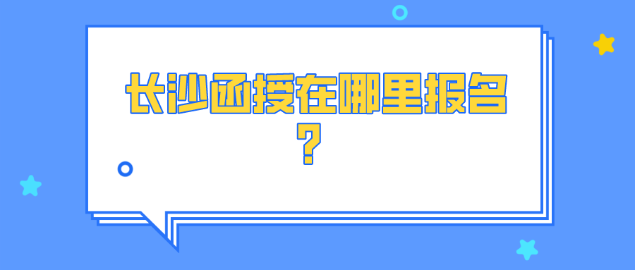 长沙成考函授去哪里报名？